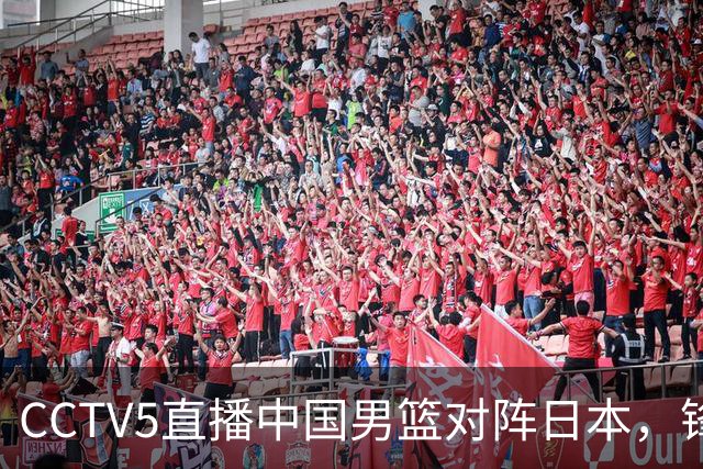 CCTV5直播中国男篮对阵日本，锋线问题明显，胡明轩王俊杰需调整状态